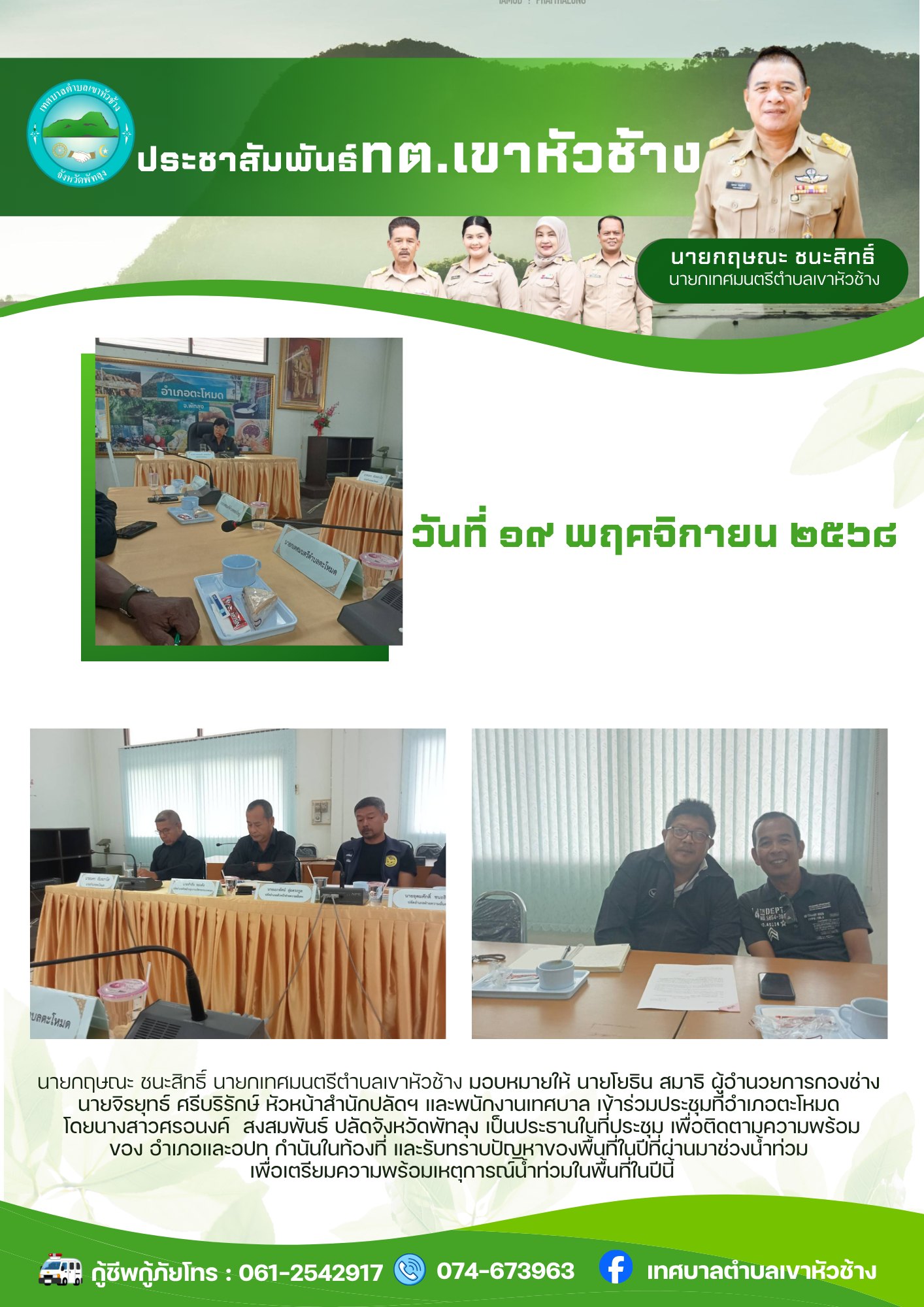 นายกฤษณะ ชนะสิทธิ์ นายกเทศมนตรีตำบลเขาหัวช้าง มอบหมายให้ 
นายโยธิน สมาธิ ผู้อำนวยการกองช่าง
นายจิรยุทธ์ ศรีบริรักษ์ หัวหน้าสำนักปลัดฯ และพนักงานเทศบาล เข้าร่วมประชุม ณ ที่ว่าการอำเภอตะโหมด โดยนางสาวศรอนงค์  สงสมพันธ์ 
ปลัดจังหวัดพัทลุง เป็นประธานในที่ประชุม เพื่อติดตามความพร้อมของ อำเภอและอปท กำนันในท้องที่ และรับทราบปัญหาของพื้นที่ในปีที่ผ่านมาช่วงน้ำท่วม เพื่อเตรียมความพร้อมเหตุการณ์น้ำท่วมในพื้นที่ในปีนี้